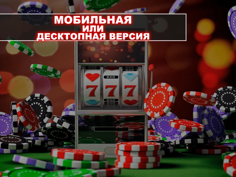 Онлайн-казино: мобильная или десктопная версии?